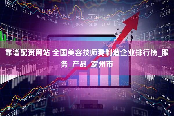 靠谱配资网站 全国美容技师凳制造企业排行榜_服务_产品_霸州市
