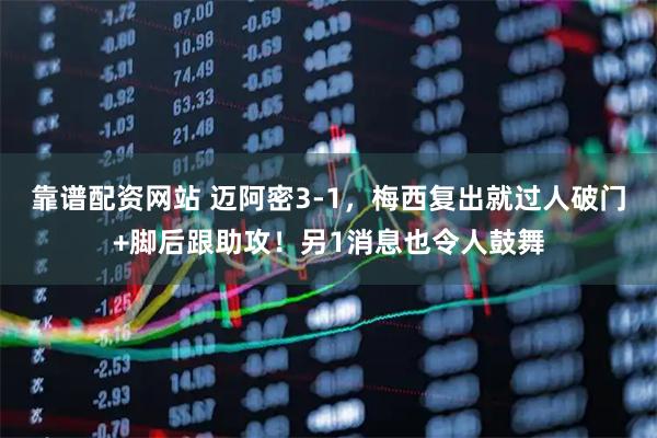 靠谱配资网站 迈阿密3-1，梅西复出就过人破门+脚后跟助攻！另1消息也令人鼓舞