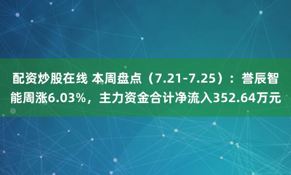 配资炒股在线 本周盘点（7.21-7.25）：誉辰智能周涨6.03%，主力资金合计净流入352.64万元