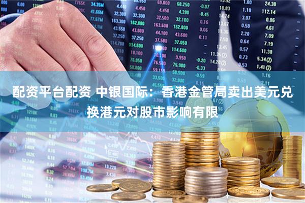 配资平台配资 中银国际：香港金管局卖出美元兑换港元对股市影响有限
