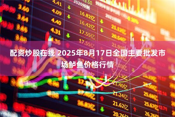 配资炒股在线 2025年8月17日全国主要批发市场鲈鱼价格行情