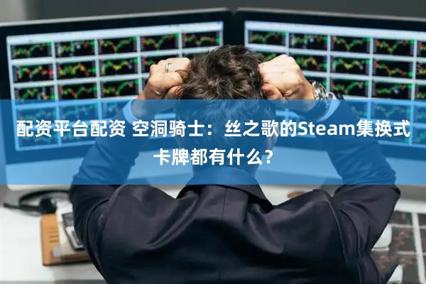 配资平台配资 空洞骑士：丝之歌的Steam集换式卡牌都有什么？