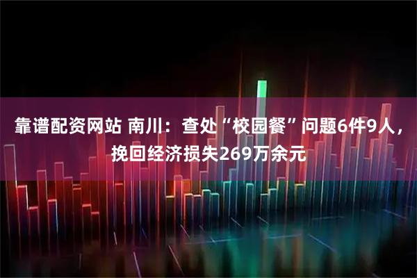 靠谱配资网站 南川：查处“校园餐”问题6件9人，挽回经济损失269万余元