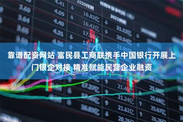 靠谱配资网站 富民县工商联携手中国银行开展上门银企对接 精准赋能民营企业融资