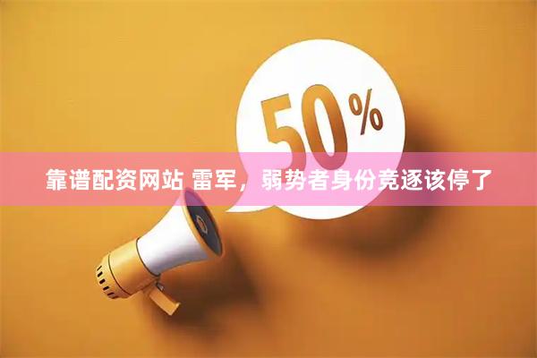 靠谱配资网站 雷军，弱势者身份竞逐该停了