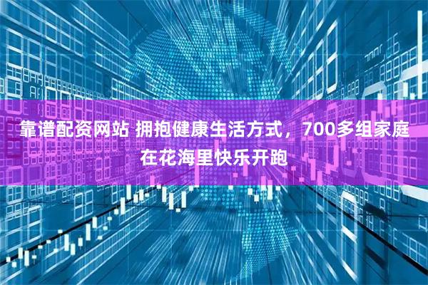 靠谱配资网站 拥抱健康生活方式，700多组家庭在花海里快乐开跑