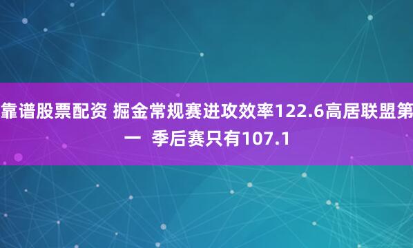 靠谱股票配资 掘金常规赛进攻效率122.6高居联盟第一  季后赛只有107.1