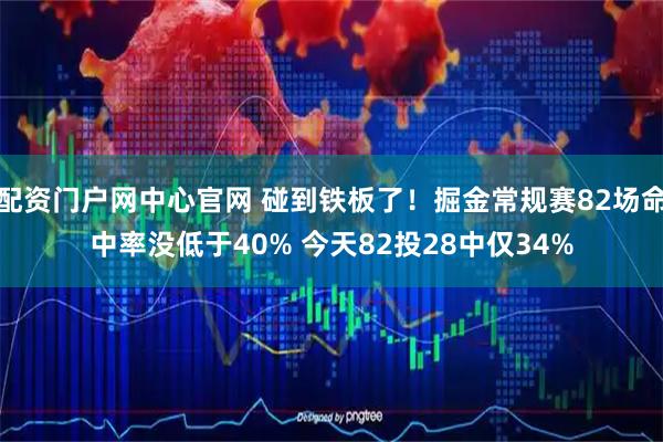 配资门户网中心官网 碰到铁板了！掘金常规赛82场命中率没低于40% 今天82投28中仅34%